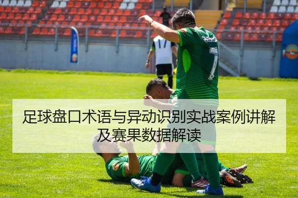 足球盘口术语与异动识别实战案例讲解及赛果数据解读