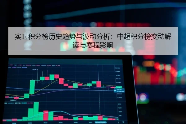 实时积分榜历史趋势与波动分析：中超积分榜变动解读与赛程影响