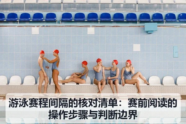 游泳赛程间隔的核对清单：赛前阅读的操作步骤与判断边界